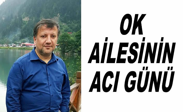 OK AİLESİNİN ACI GÜNÜ