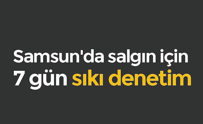Samsun'da salgın için 7 gün sıkı denetim