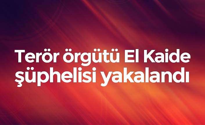 Terör örgütü El Kaide şüphelisi yakalandı