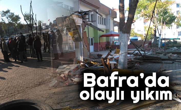 Bafra’da olaylı yıkım