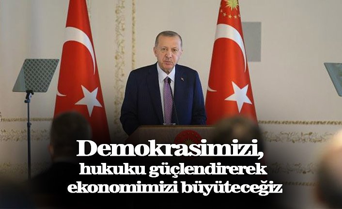 Demokrasimizi, hukuku güçlendirerek ekonomimizi büyüteceğiz