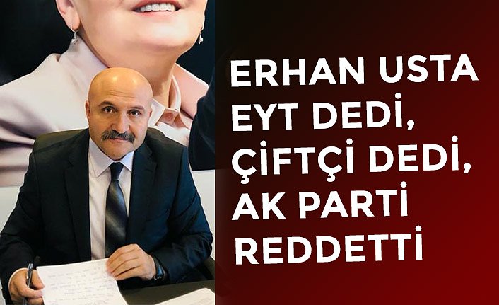 ERHAN USTA EYT DEDİ, ÇİFTÇİ DEDİ, AK PARTİ REDDETTİ