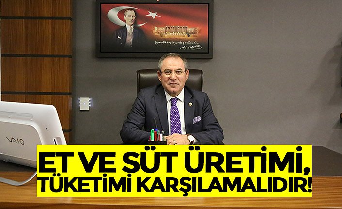 ET VE SÜT ÜRETİMİ, TÜKETİMİ KARŞILAMALIDIR!