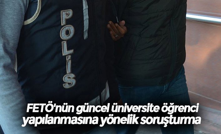FETÖ'nün güncel üniversite öğrenci yapılanmasına yönelik soruşturma