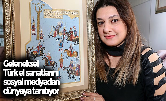 Geleneksel Türk el sanatlarını sosyal medyadan dünyaya tanıtıyor