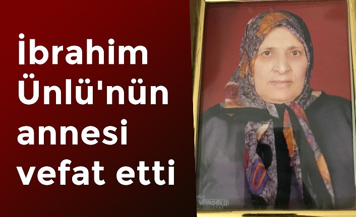 İbrahim Ünlü'nün annesi vefat etti