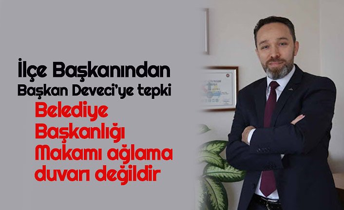 İlçe Başkanından Başkan Deveci’ye tepki