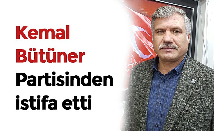 Kemal Bütüner Partisinden istifa etti