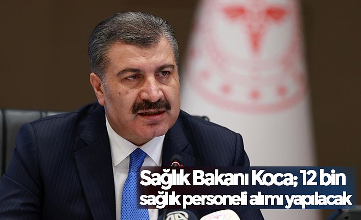 Sağlık Bakanı Koca; 12 bin sağlık personeli alımı yapılacak