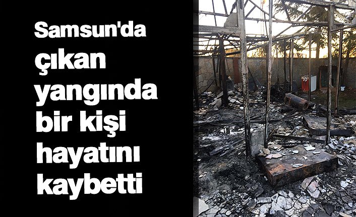 Samsun'da  çıkan yangında bir kişi hayatını kaybetti
