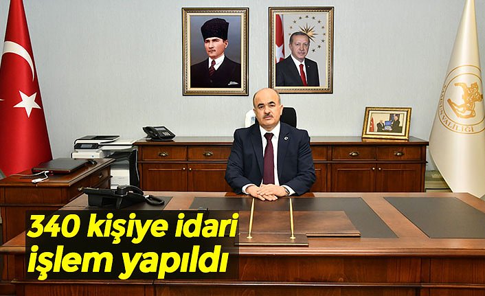 340 kişiye idari işlem yapıldı