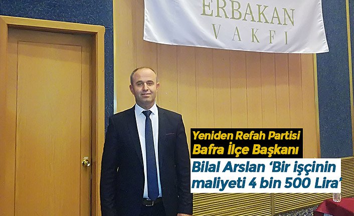 Bilal Arslan ‘Bir işçinin maliyeti 4 bin 500 Lira’