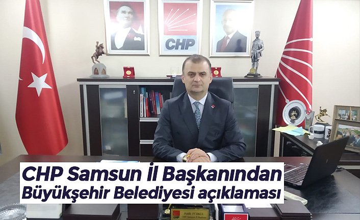 CHP Samsun İl Başkanından Büyükşehir Belediyesi açıklaması