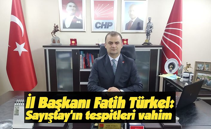 İl Başkanı Fatih Türkel: Sayıştay'ın tespitleri vahim