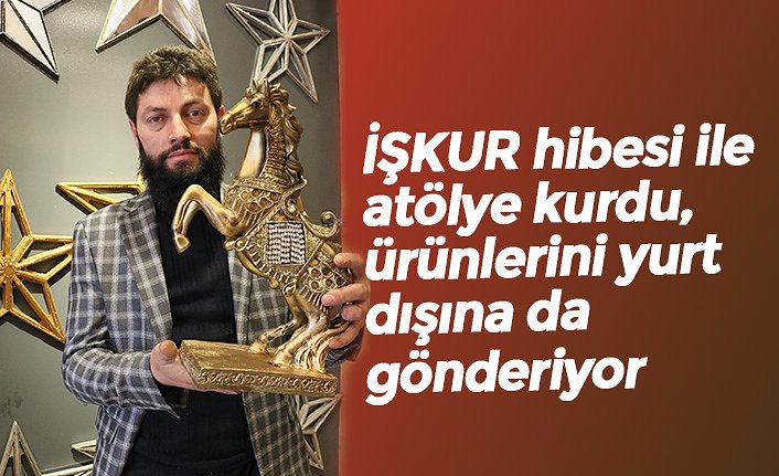 İŞKUR hibesi ile atölye kurdu, ürünlerini yurt dışına da gönderiyor