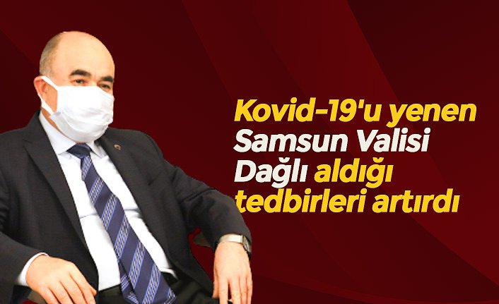 Kovid-19'u yenen Samsun Valisi Dağlı aldığı tedbirleri artırdı