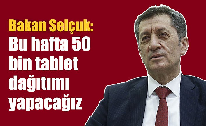 Milli Eğitim Bakanı Selçuk: Bu hafta 50 bin tablet dağıtımı yapacağız