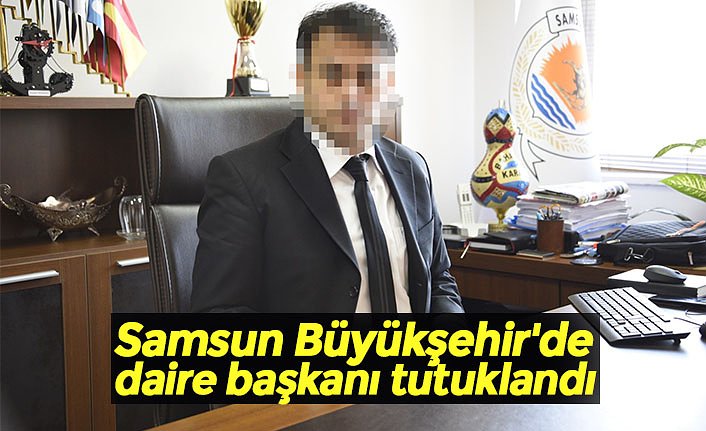 Samsun Büyükşehir'de daire başkanı tutuklandı