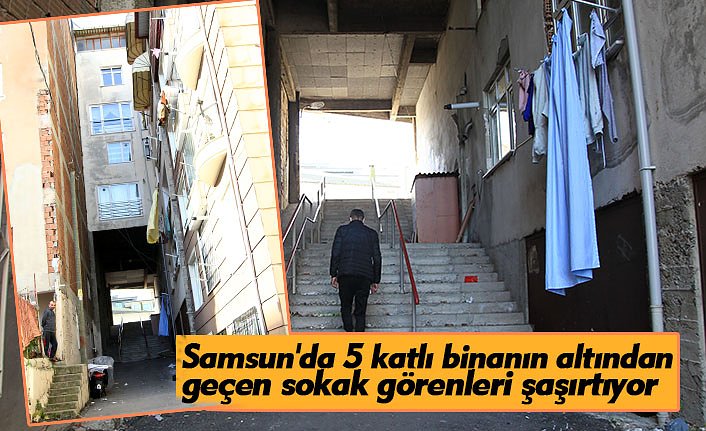Samsun'da 5 katlı binanın altından geçen sokak görenleri şaşırtıyor