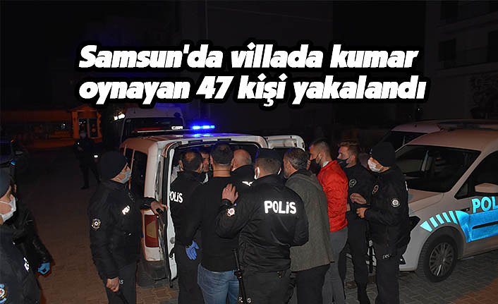 Samsun'da villada kumar oynayan 47 kişi yakalandı