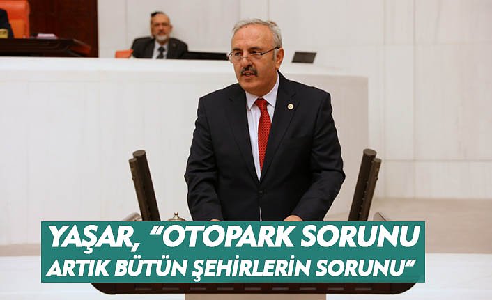 YAŞAR, “OTOPARK SORUNU ARTIK BÜTÜN ŞEHİRLERİN SORUNU”