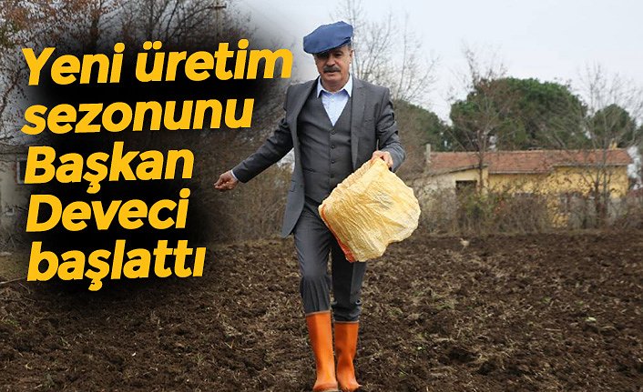Yeni üretim sezonunu Başkan Deveci başlattı