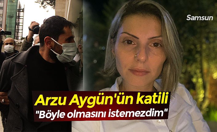 Arzu Aygün'ün katili "Böyle olmasını istemezdim"
