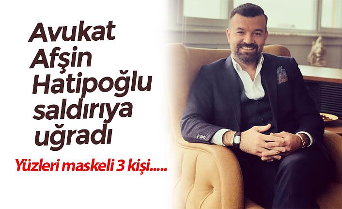 Avukat Afşin Hatipoğlu saldırıya uğradı