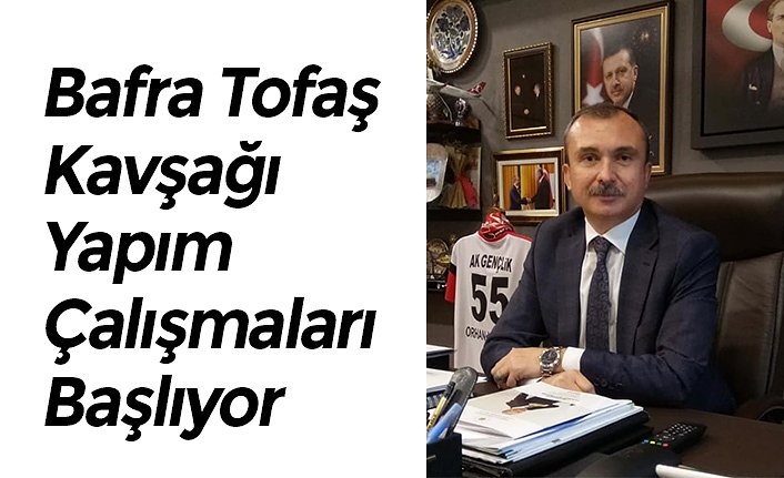 Bafra Tofaş Kavşağı Yapım Çalışmaları Başlıyor