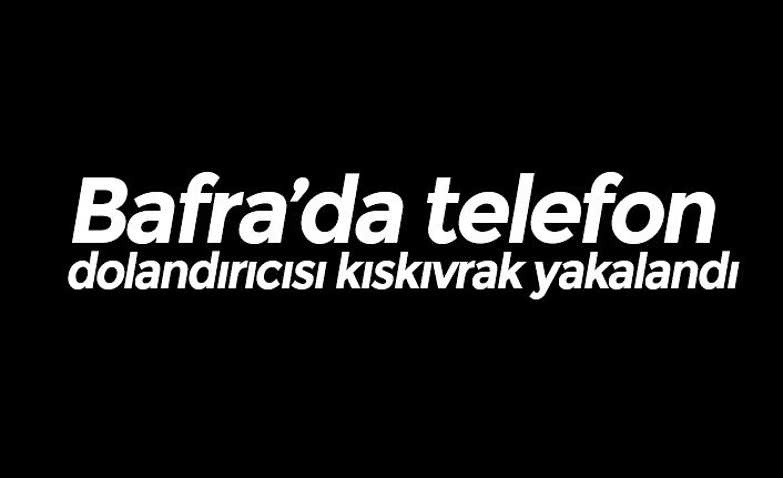Bafra’da telefon dolandırıcı kıskıvrak yakalandı
