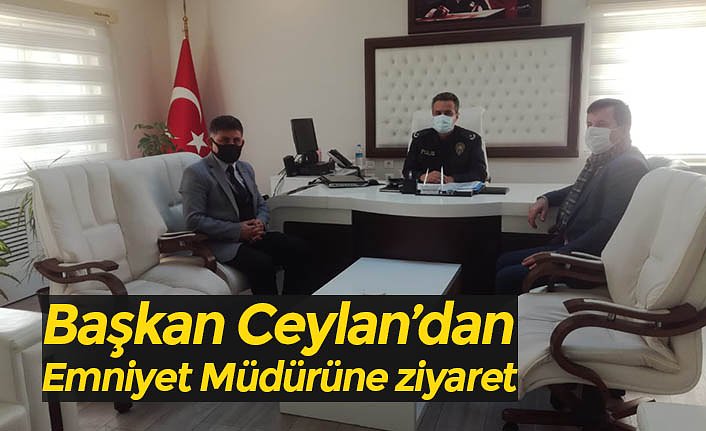 Başkan Ceylan’dan Emniyet Müdürüne ziyaret