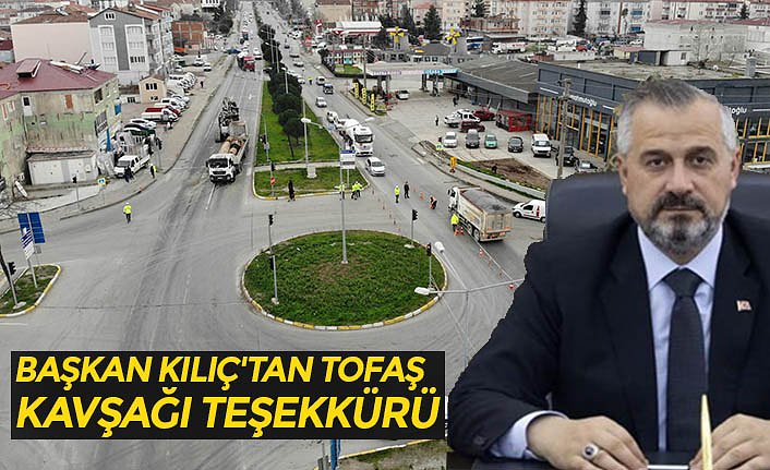 BAŞKAN KILIÇ'TAN TOFAŞ KAVŞAĞI TEŞEKKÜRÜ