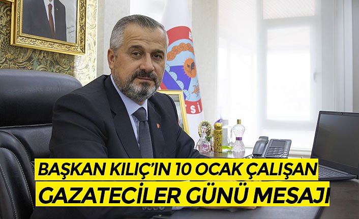 BAŞKAN KILIÇ’IN 10 OCAK ÇALIŞAN GAZATECİLER GÜNÜ MESAJI