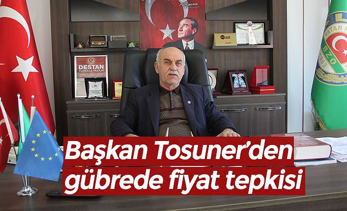 Başkan Tosuner’den gübrede fiyat tepkisi