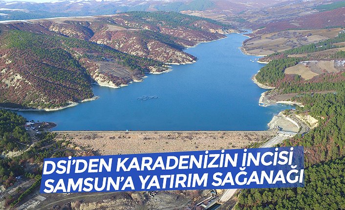 DSİ’DEN KARADENİZİN İNCİSİ SAMSUN’A YATIRIM SAĞANAĞI