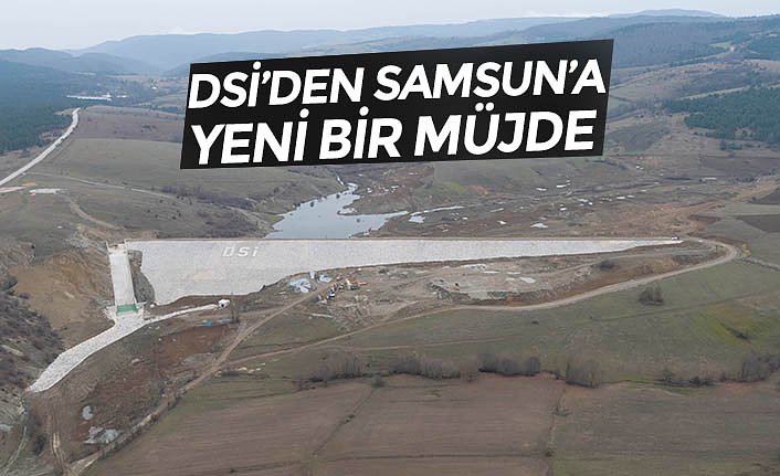 DSİ’DEN SAMSUN’A YENİ BİR MÜJDE