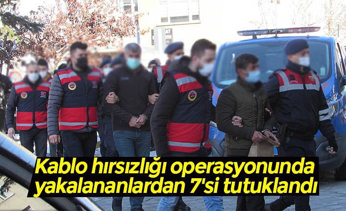 Kablo hırsızlığı operasyonunda yakalananlardan 7'si tutuklandı