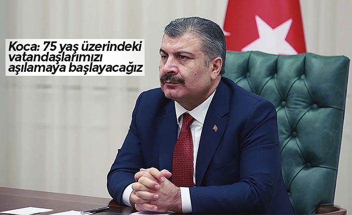 Koca: 75 yaş üzerindeki vatandaşlarımızı aşılamaya başlayacağız