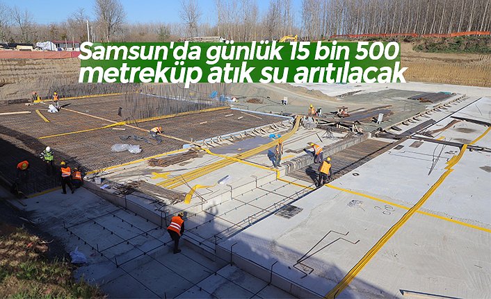 Samsun'da günlük 15 bin 500 metreküp atık su arıtılacak