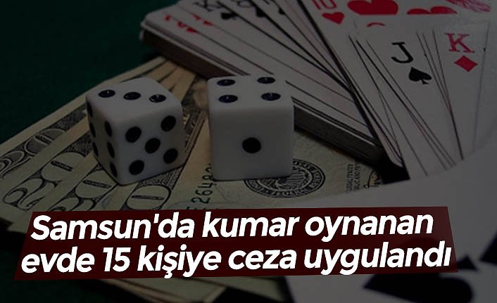 Samsun'da kumar oynanan evde 15 kişiye ceza uygulandı