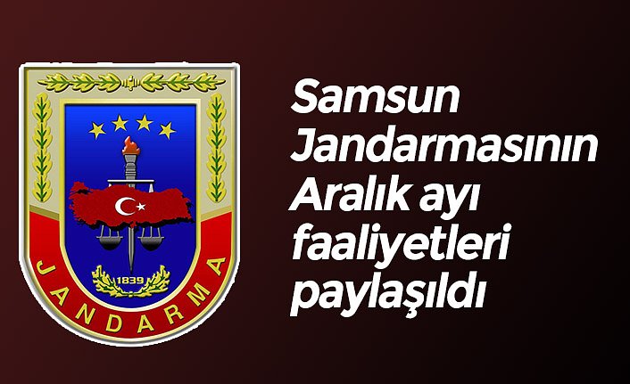 Samsun Jandarmasının Aralık ayı faaliyetleri paylaşıldı