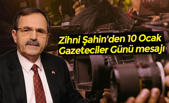 Zihni Şahin'den 10 Ocak Gazeteciler Günü mesajı