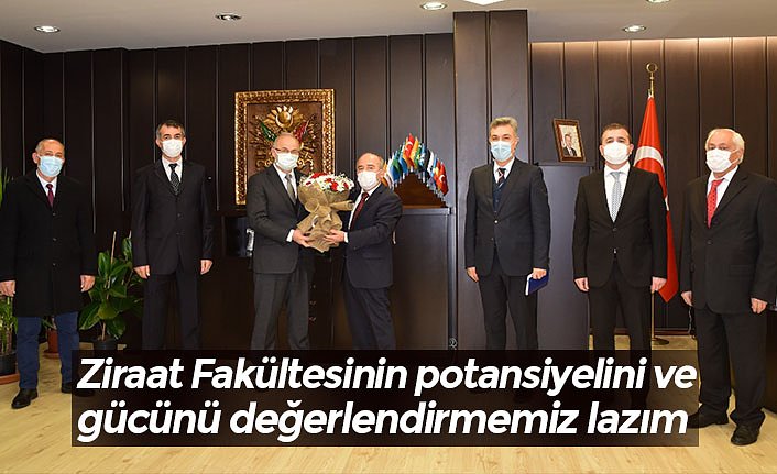 Ziraat Fakültesinin potansiyelini ve gücünü değerlendirmemiz lazım