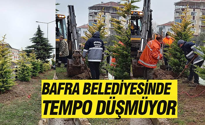 BAFRA BELEDİYESİNDE TEMPO DÜŞMÜYOR