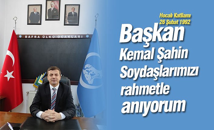 Başkan Kemal Şahin “Soydaşlarımızı rahmetle anıyorum”