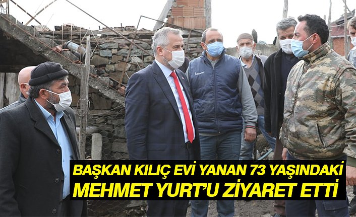 BAŞKAN KILIÇ EVİ YANAN 73 YAŞINDAKİ MEHMET YURT’U ZİYARET ETTİ