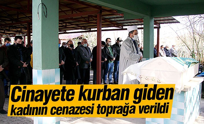 Cinayete kurban giden kadının cenazesi toprağa verildi