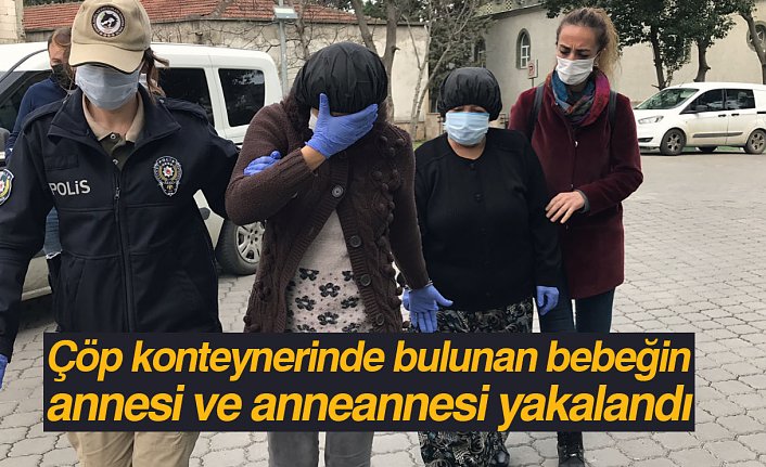 Çöp konteynerinde bulunan bebeğin annesi ve anneannesi yakalandı