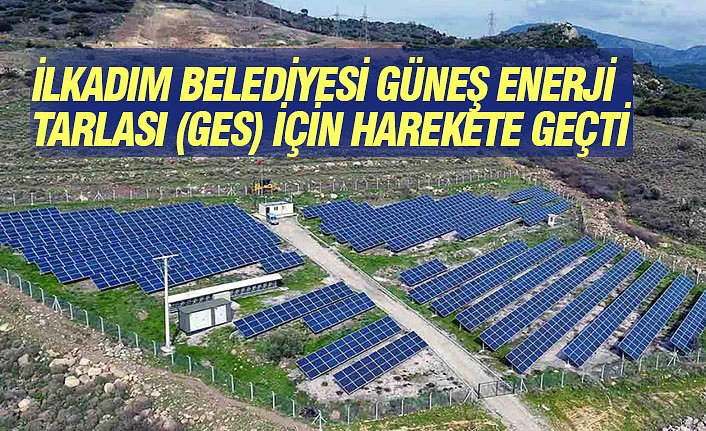 İLKADIM BELEDİYESİ GÜNEŞ ENERJİ TARLASI (GES) İÇİN HAREKETE GEÇTİ
