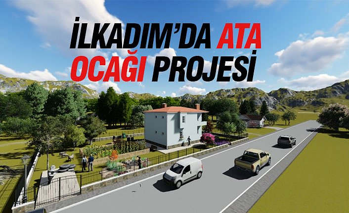 İLKADIM’DA “ATA OCAĞI “ PROJESİ